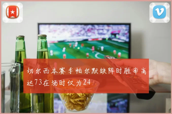 切尔西本赛季帕尔默缺阵时胜率高达73在场时仅为24