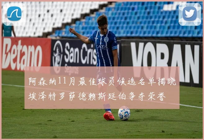 阿森纳11月最佳球员候选名单揭晓埃泽特罗萨德赖斯廷伯争夺荣誉