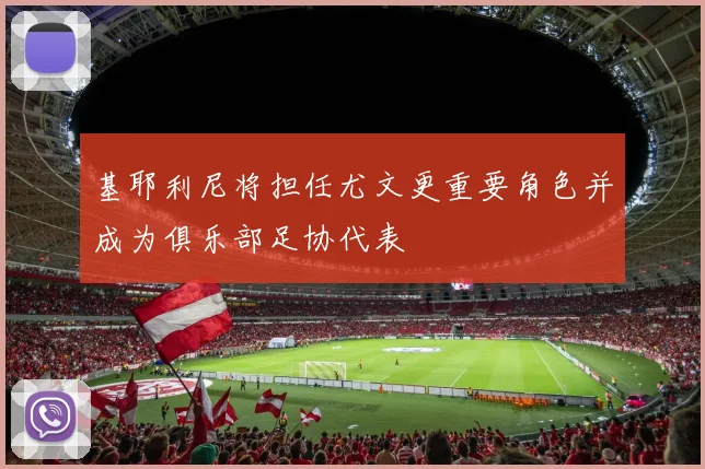 基耶利尼将担任尤文更重要角色并成为俱乐部足协代表