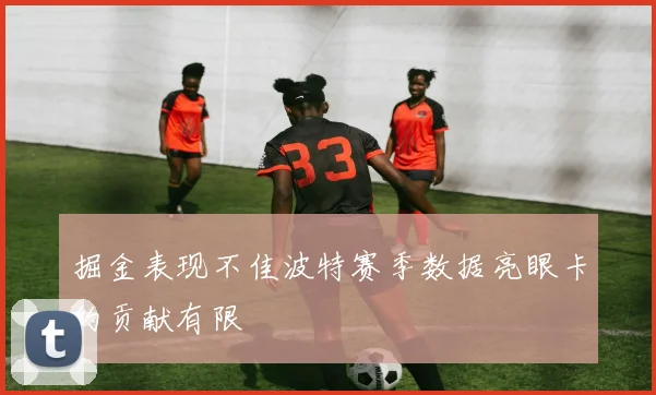 掘金表现不佳波特赛季数据亮眼卡约贡献有限