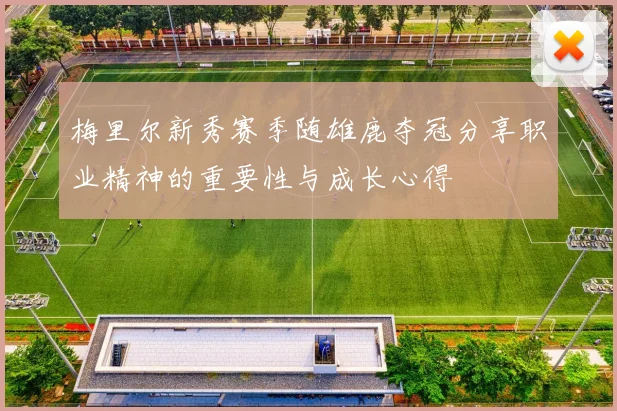 梅里尔新秀赛季随雄鹿夺冠分享职业精神的重要性与成长心得