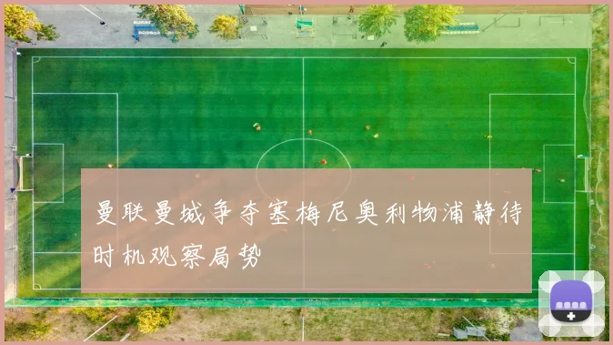 曼联曼城争夺塞梅尼奥利物浦静待时机观察局势